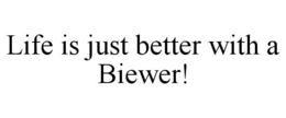 LIFE IS JUST BETTER WITH A BIEWER! trademark