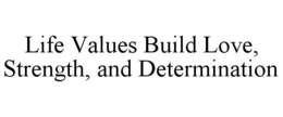 LIFE VALUES BUILD LOVE, STRENGTH, AND DETERMINATION trademark