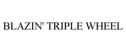 BLAZIN' TRIPLE WHEEL trademark