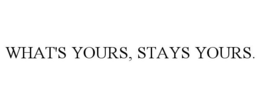 WHAT'S YOURS, STAYS YOURS. trademark
