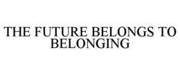 THE FUTURE BELONGS TO BELONGING trademark