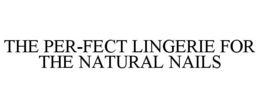 THE PER-FECT LINGERIE FOR THE NATURAL NAILS trademark