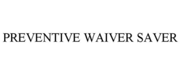 PREVENTIVE WAIVER SAVER trademark