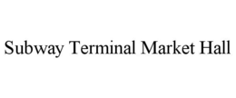 SUBWAY TERMINAL MARKET HALL trademark