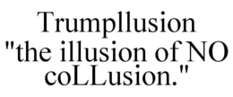 TRUMPLLUSION "THE ILLUSION OF NO COLLUSION." trademark