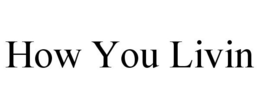 HOW YOU LIVIN trademark