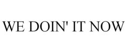 WE DOIN' IT NOW trademark