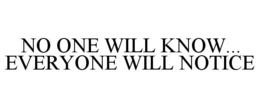 NO ONE WILL KNOW... EVERYONE WILL NOTICE trademark