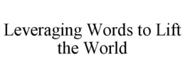 LEVERAGING WORDS TO LIFT THE WORLD trademark