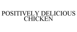 POSITIVELY DELICIOUS CHICKEN trademark