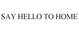 SAY HELLO TO HOME trademark