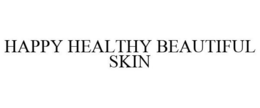 HAPPY HEALTHY BEAUTIFUL SKIN trademark