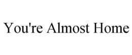 YOU'RE ALMOST HOME trademark