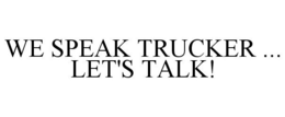 WE SPEAK TRUCKER ... LET'S TALK! trademark
