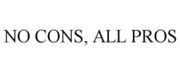 NO CONS, ALL PROS trademark