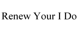 RENEW YOUR I DO trademark