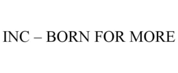 INC - BORN FOR MORE trademark