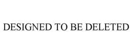 DESIGNED TO BE DELETED trademark