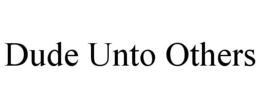 DUDE UNTO OTHERS trademark