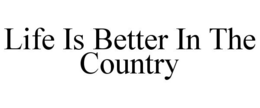 LIFE IS BETTER IN THE COUNTRY trademark