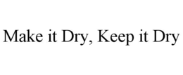 MAKE IT DRY, KEEP IT DRY trademark