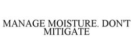 MANAGE MOISTURE. DON'T MITIGATE trademark