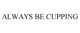 ALWAYS BE CUPPING trademark