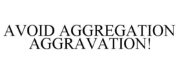 AVOID AGGREGATION AGGRAVATION! trademark