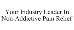 YOUR INDUSTRY LEADER IN NON-ADDICTIVE PAIN RELIEF trademark