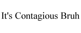 IT'S CONTAGIOUS BRUH trademark