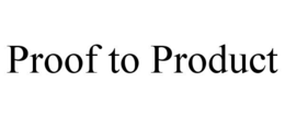 PROOF TO PRODUCT trademark