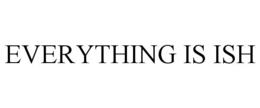 EVERYTHING IS ISH trademark