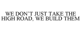 WE DON'T JUST TAKE THE HIGH ROAD, WE BUILD THEM trademark