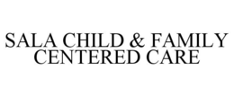 SALA CHILD & FAMILY CENTERED CARE trademark