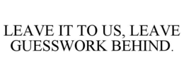 LEAVE IT TO US, LEAVE GUESSWORK BEHIND. trademark