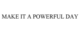 MAKE IT A POWERFUL DAY trademark