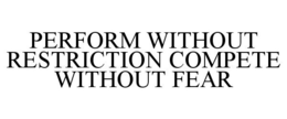 PERFORM WITHOUT RESTRICTION COMPETE WITHOUT FEAR trademark