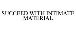 SUCCEED WITH INTIMATE MATERIAL trademark