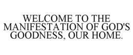 WELCOME TO THE MANIFESTATION OF GOD'S GOODNESS, OUR HOME. trademark