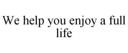 WE HELP YOU ENJOY A FULL LIFE trademark