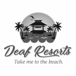 DEAF RESORTS TAKE ME TO THE BEACH. trademark