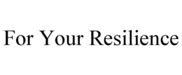 FOR YOUR RESILIENCE trademark
