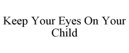 KEEP YOUR EYES ON YOUR CHILD trademark