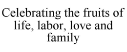 CELEBRATING THE FRUITS OF LIFE, LABOR, LOVE AND FAMILY trademark