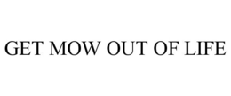 GET MOW OUT OF LIFE trademark