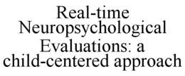 REAL-TIME NEUROPSYCHOLOGICAL EVALUATIONS: A CHILD-CENTERED APPROACH trademark