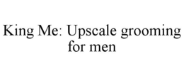 KING ME: UPSCALE GROOMING FOR MEN trademark