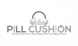 PILL CUSHION R3 TECHNOLOGY, REUSABLE RATTLE REDUCTION" trademark