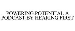POWERING POTENTIAL A PODCAST BY HEARINGFIRST trademark