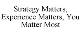 STRATEGY MATTERS, EXPERIENCE MATTERS, YOU MATTER MOST trademark